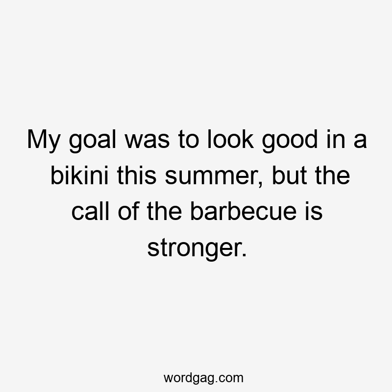 My goal was to look good in a bikini this summer, but the call of the barbecue is stronger.