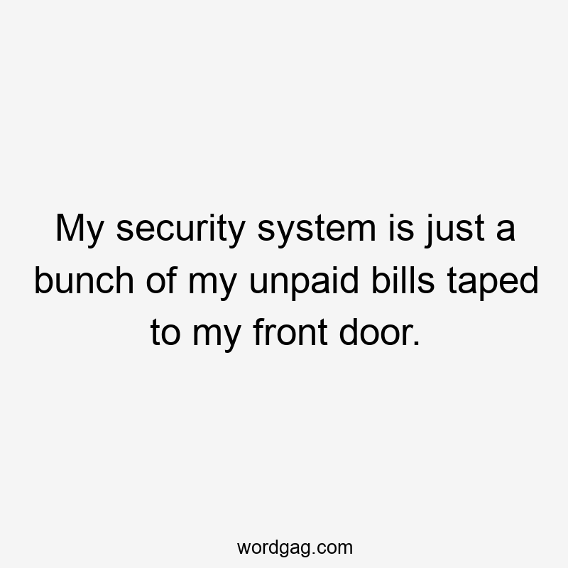 My security system is just a bunch of my unpaid bills taped to my front door.