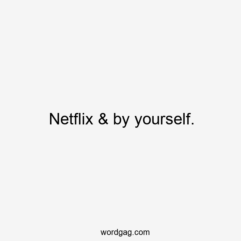 Netflix & by yourself.