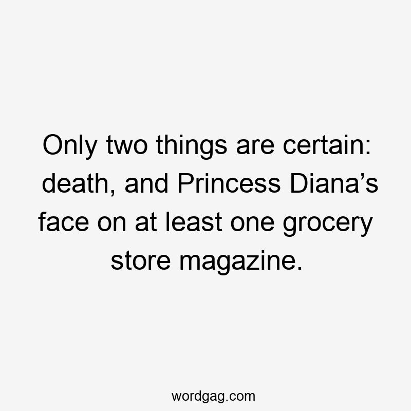 Only two things are certain: death, and Princess Diana’s face on at least one grocery store magazine.