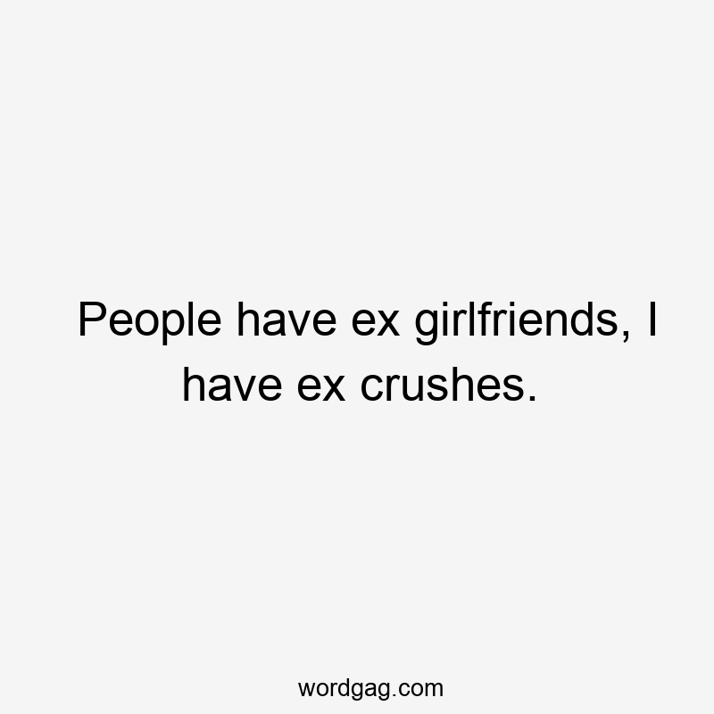 People have ex girlfriends, I have ex crushes.