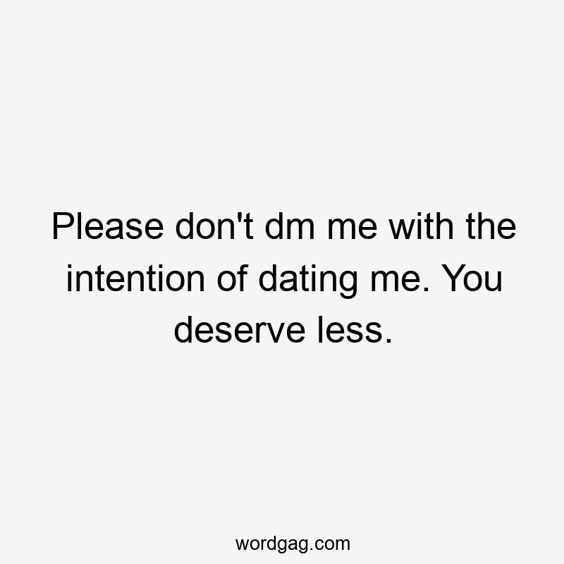 Please don’t dm me with the intention of dating me. You deserve less.