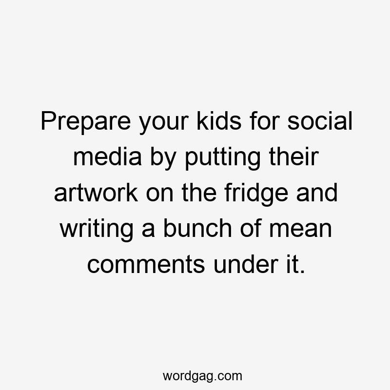 Prepare your kids for social media by putting their artwork on the fridge and writing a bunch of mean comments under it.
