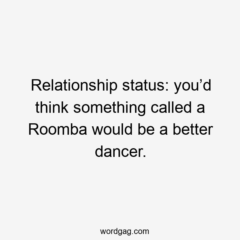 Relationship status: you’d think something called a Roomba would be a better dancer.