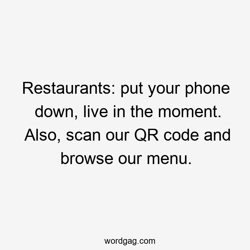 Restaurants: put your phone down, live in the moment. Also, scan our QR code and browse our menu.