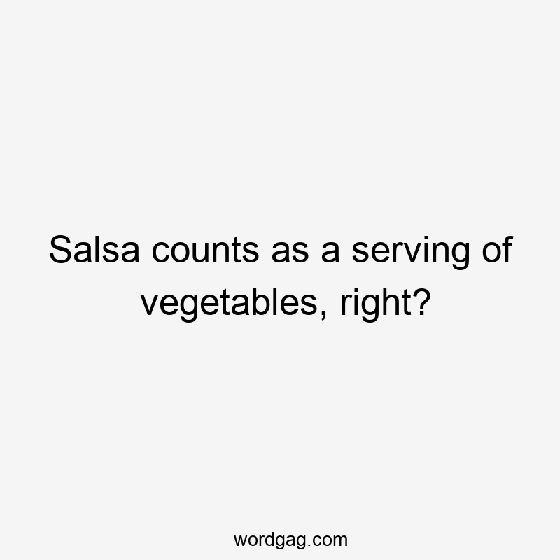 Salsa counts as a serving of vegetables, right?