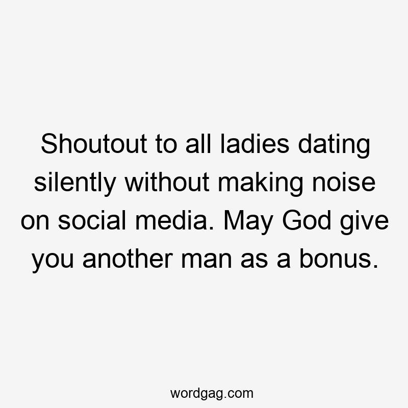 Shoutout to all ladies dating silently without making noise on social media. May God give you another man as a bonus.
