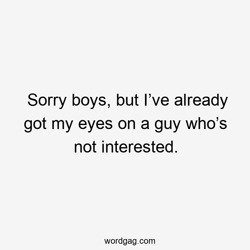 Sorry boys, but I’ve already got my eyes on a guy who’s not interested.