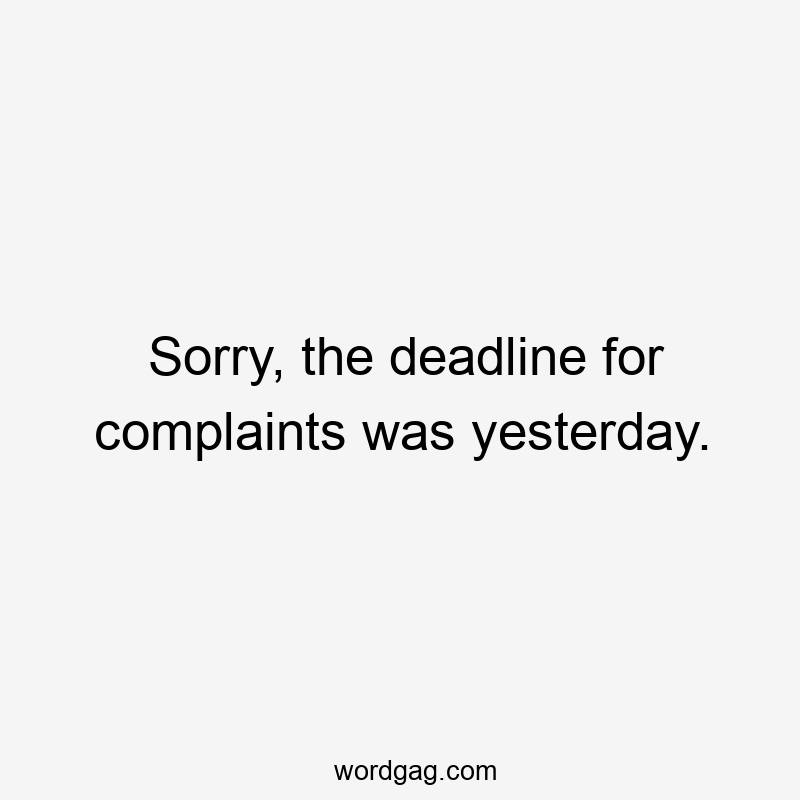 Sorry, the deadline for complaints was yesterday.