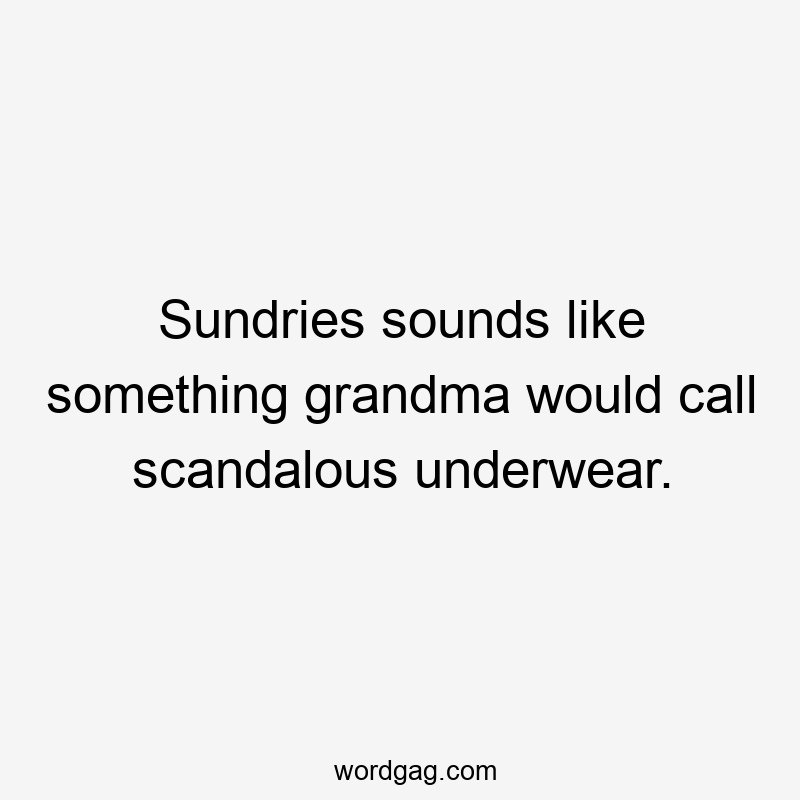 Sundries sounds like something grandma would call scandalous underwear.