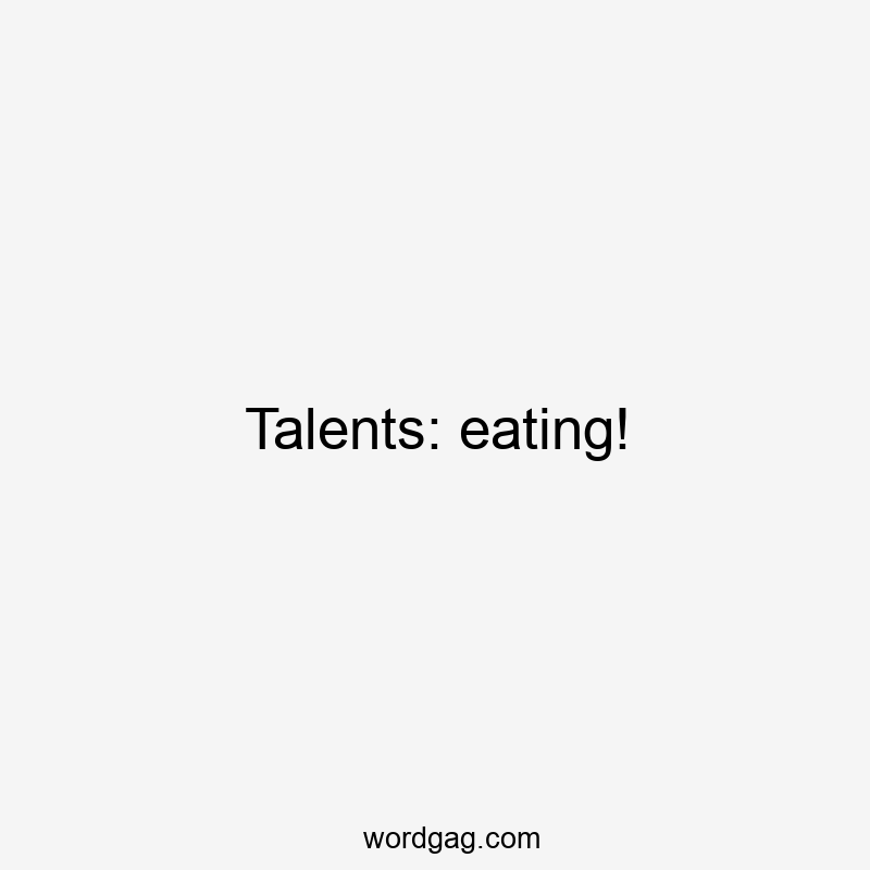 Talents: eating!