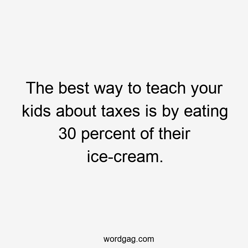 The best way to teach your kids about taxes is by eating 30 percent of their ice-cream.