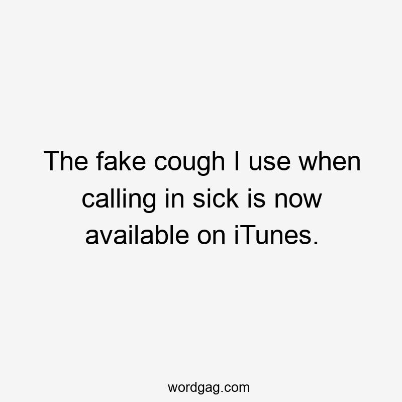 The fake cough I use when calling in sick is now available on iTunes.