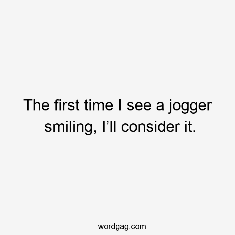 The first time I see a jogger smiling, I’ll consider it.