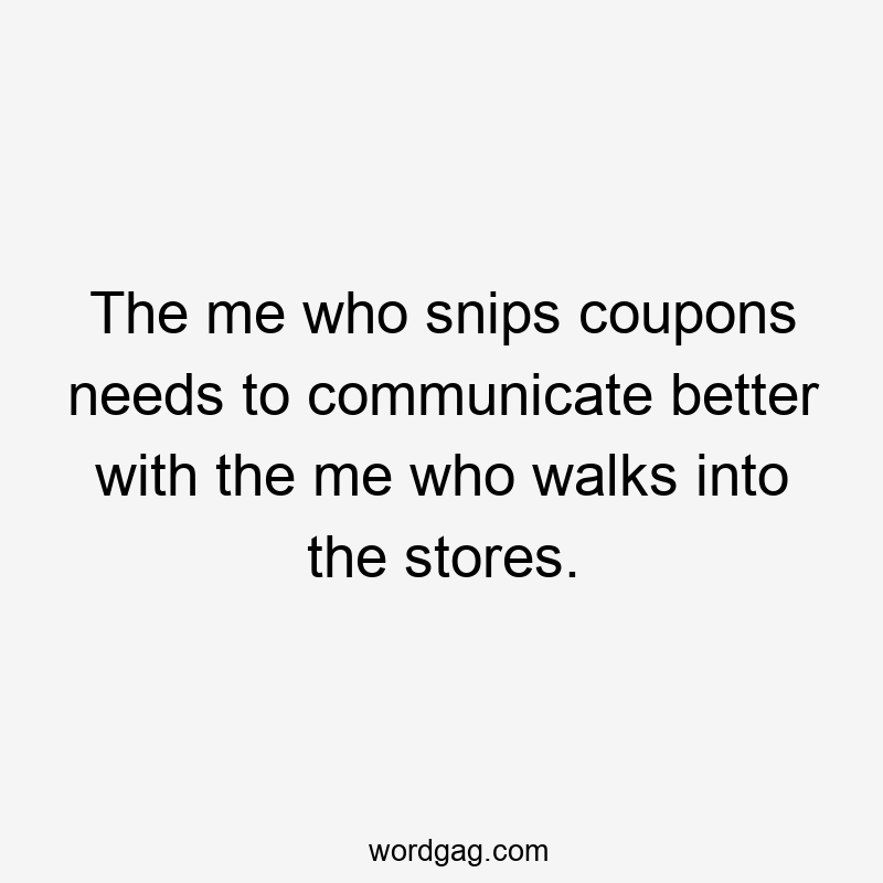 The me who snips coupons needs to communicate better with the me who walks into the stores.