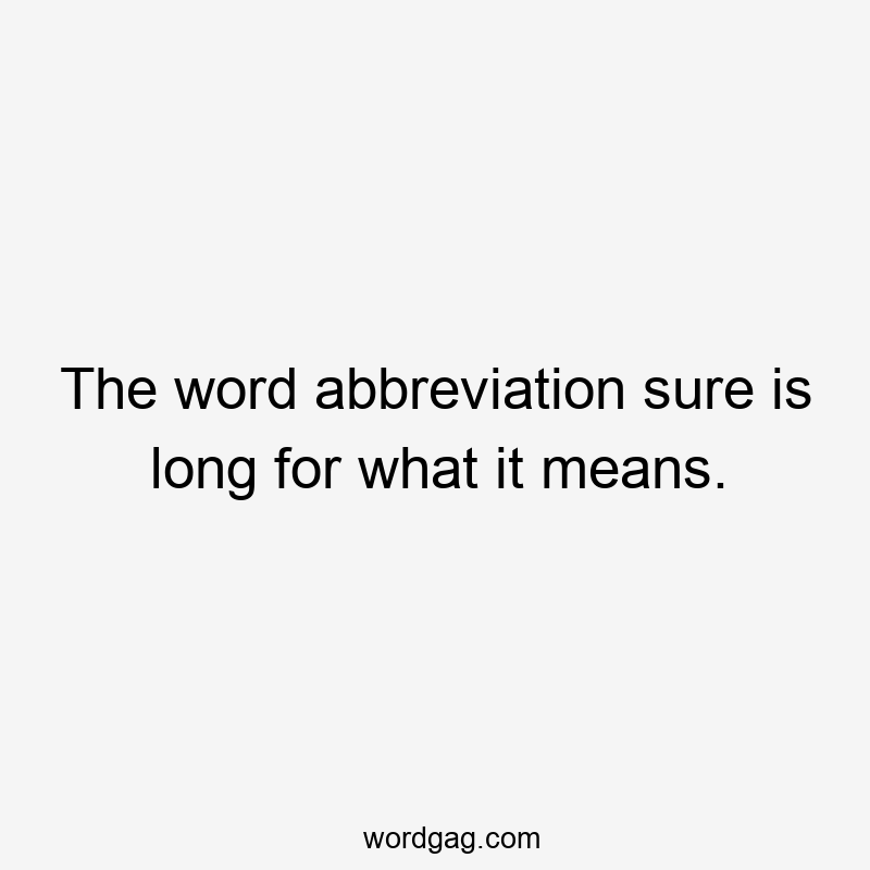 The word abbreviation sure is long for what it means.