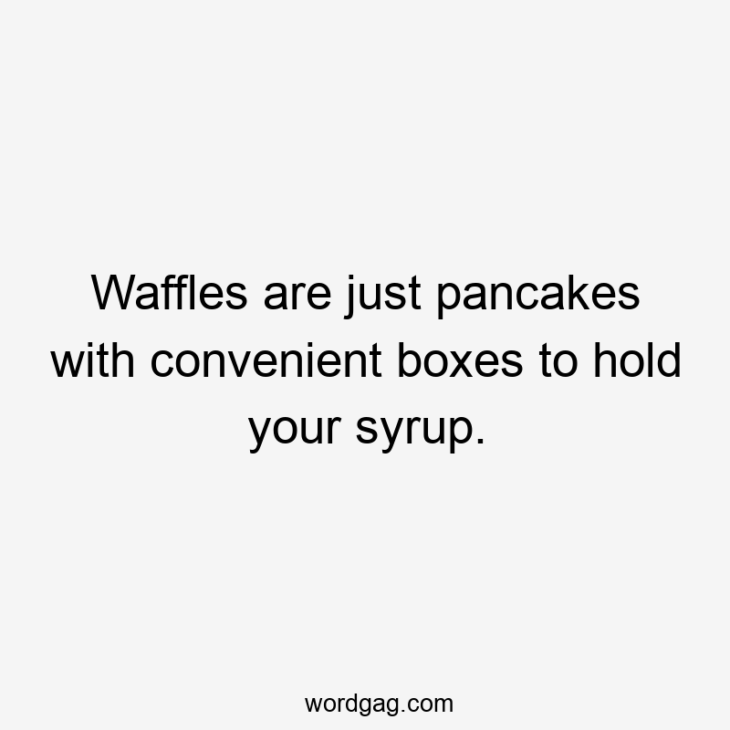 Waffles are just pancakes with convenient boxes to hold your syrup.