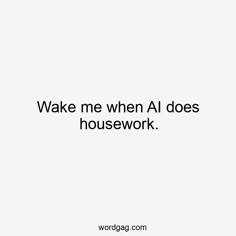 Wake me when AI does housework.