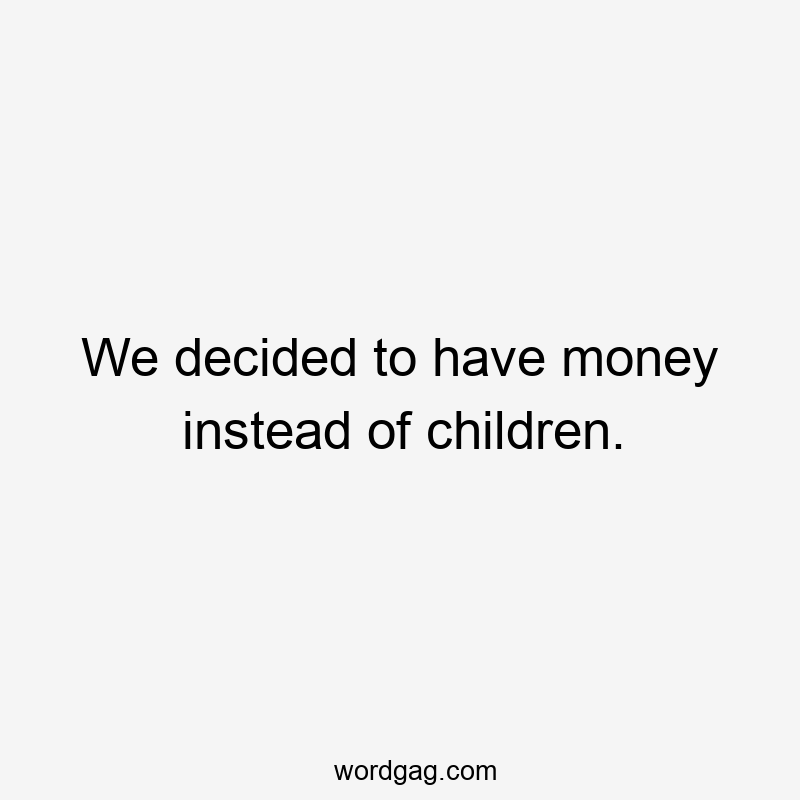 We decided to have money instead of children.