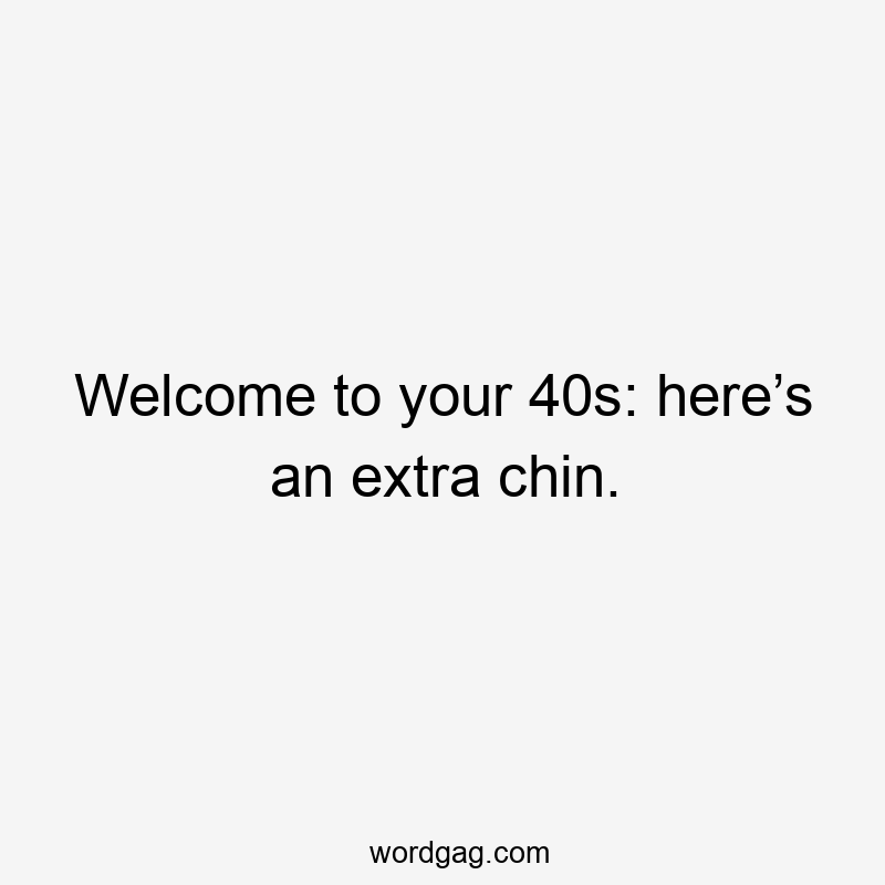 Welcome to your 40s: here’s an extra chin.