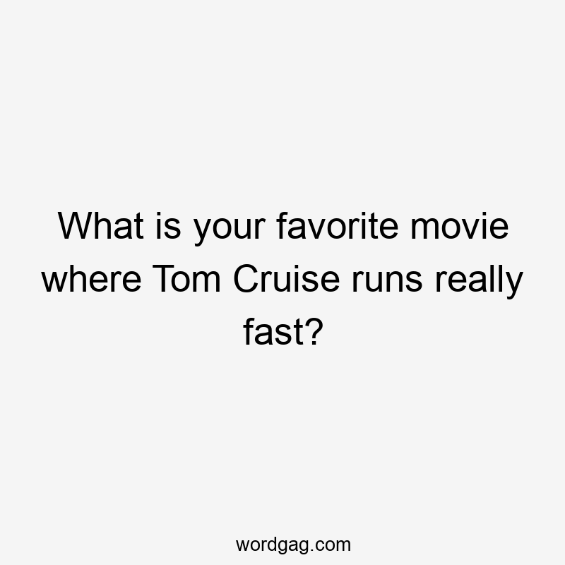 What is your favorite movie where Tom Cruise runs really fast?