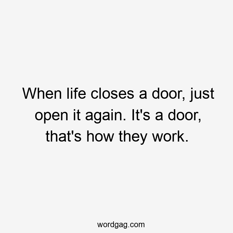 When life closes a door, just open it again. It’s a door, that’s how they work.