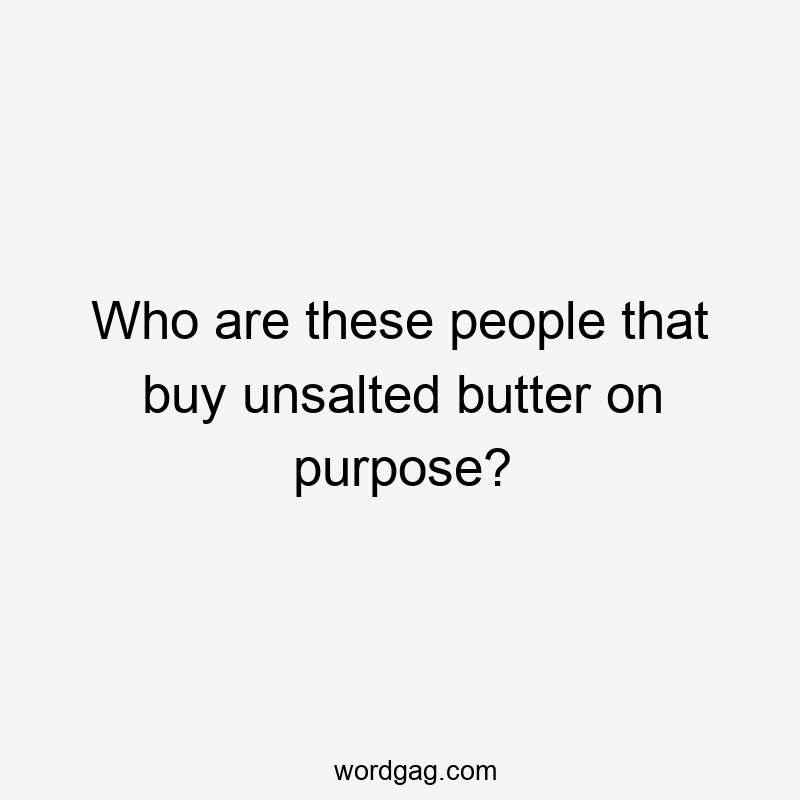 Who are these people that buy unsalted butter on purpose?
