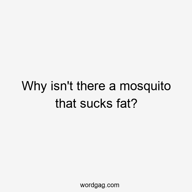 Why isn’t there a mosquito that sucks fat?