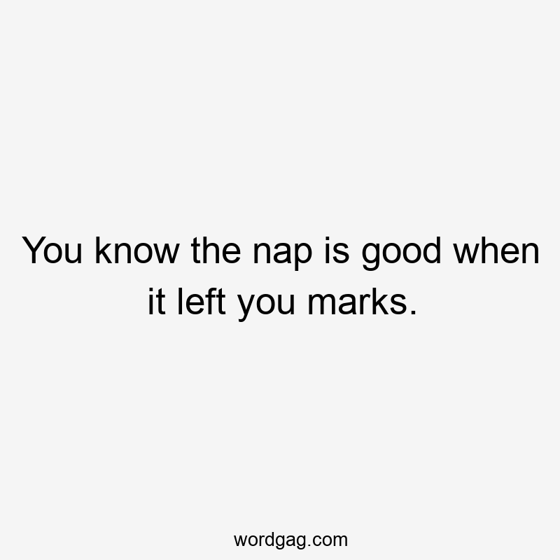 You know the nap is good when it left you marks.