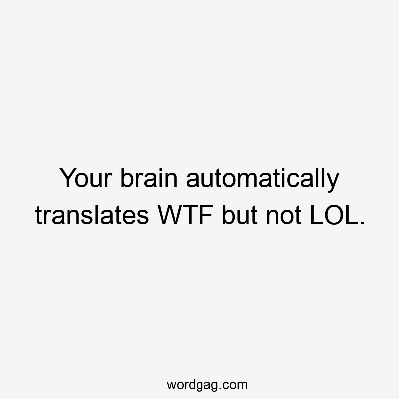 Your brain automatically translates WTF but not LOL.