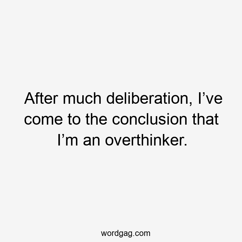 After much deliberation, I’ve come to the conclusion that I’m an overthinker.