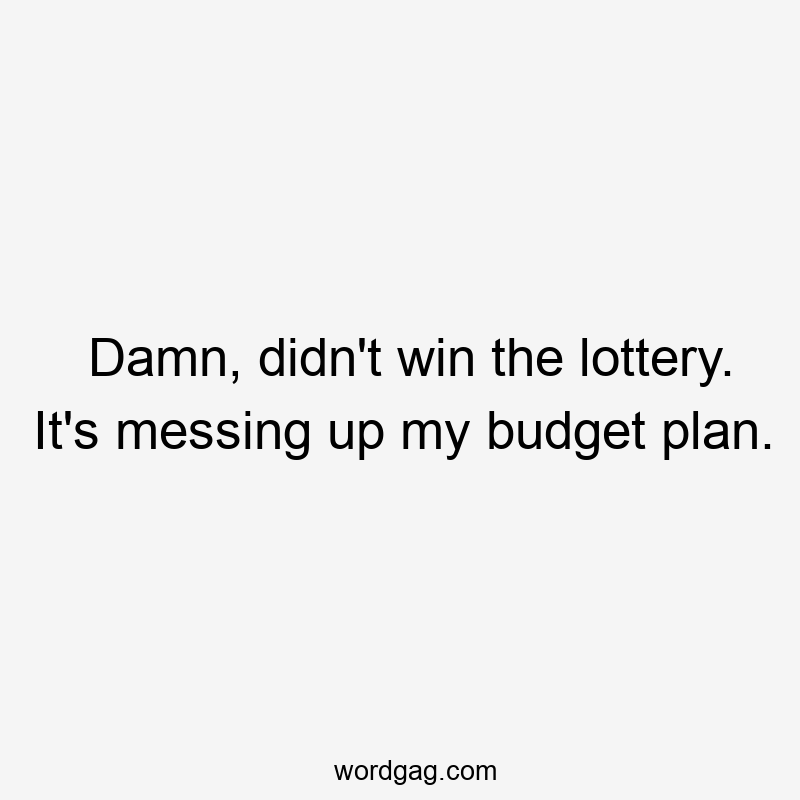 Damn, didn’t win the lottery. It’s messing up my budget plan.