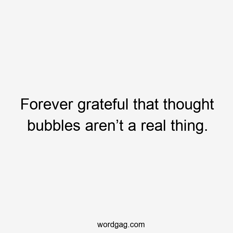 Forever grateful that thought bubbles aren’t a real thing.