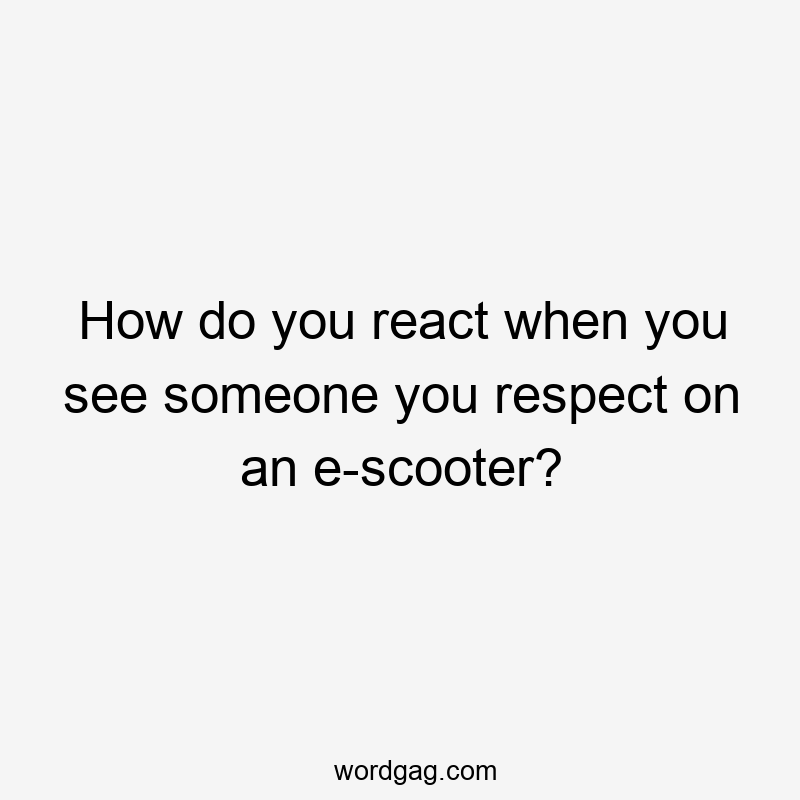 How do you react when you see someone you respect on an e-scooter?