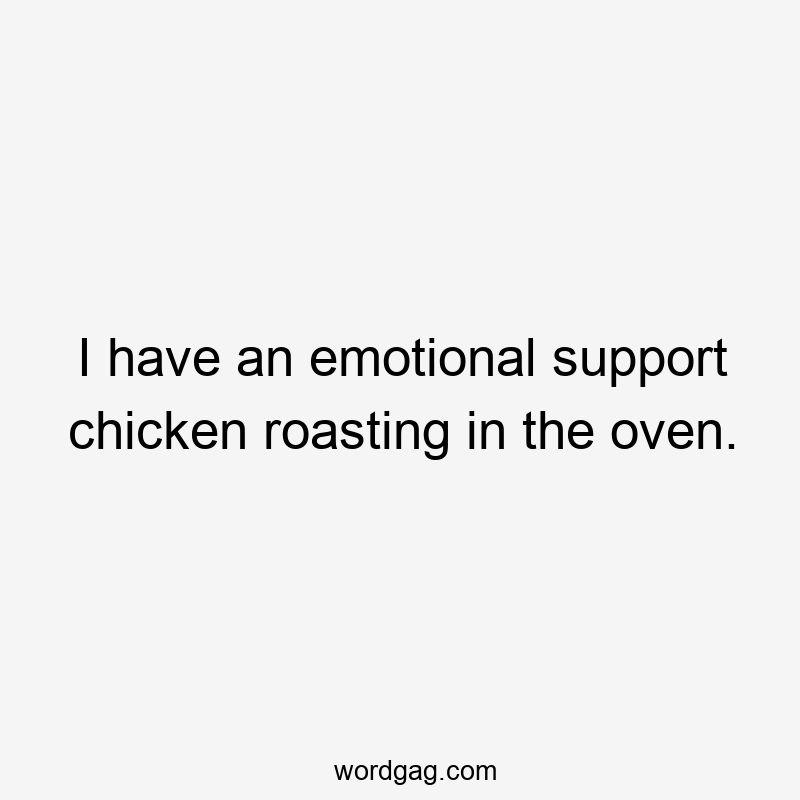 I have an emotional support chicken roasting in the oven.