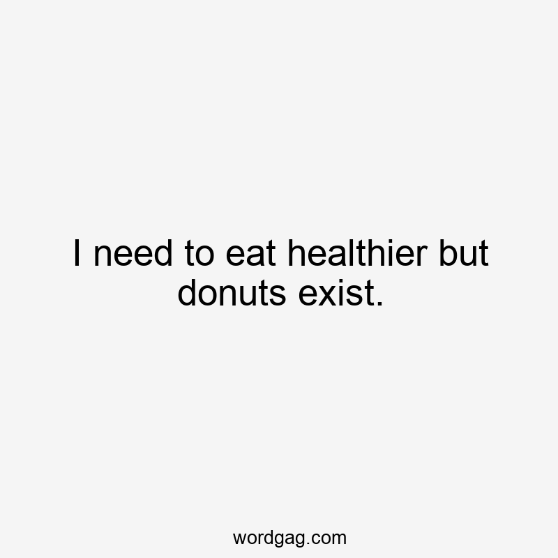 I need to eat healthier but donuts exist.