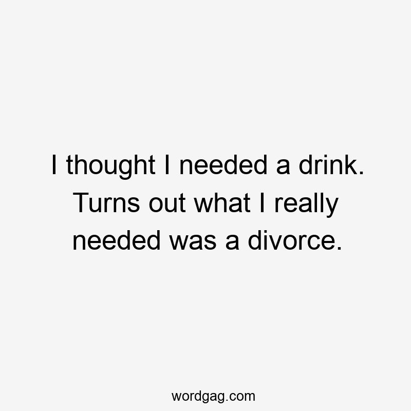 I thought I needed a drink. Turns out what I really needed was a divorce.