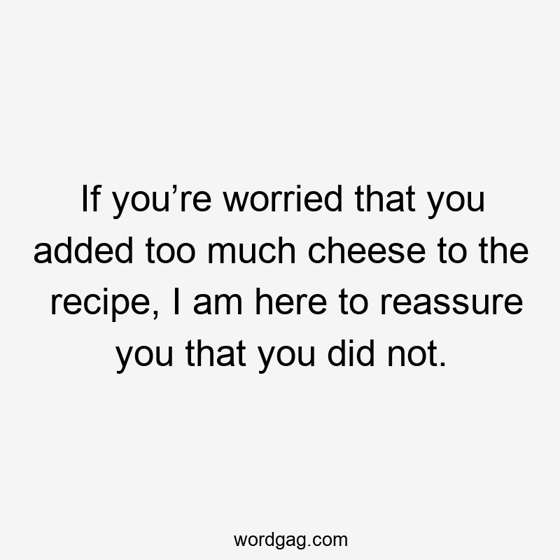 If you’re worried that you added too much cheese to the recipe, I am here to reassure you that you did not.