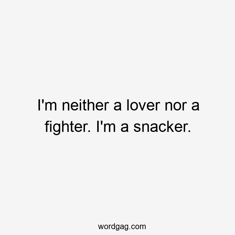 I’m neither a lover nor a fighter. I’m a snacker.