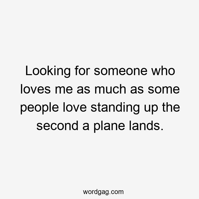 Looking for someone who loves me as much as some people love standing up the second a plane lands.