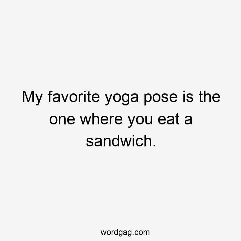 My favorite yoga pose is the one where you eat a sandwich.