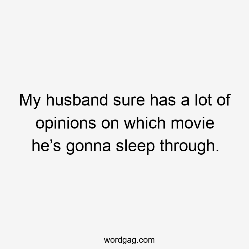 My husband sure has a lot of opinions on which movie he’s gonna sleep through.