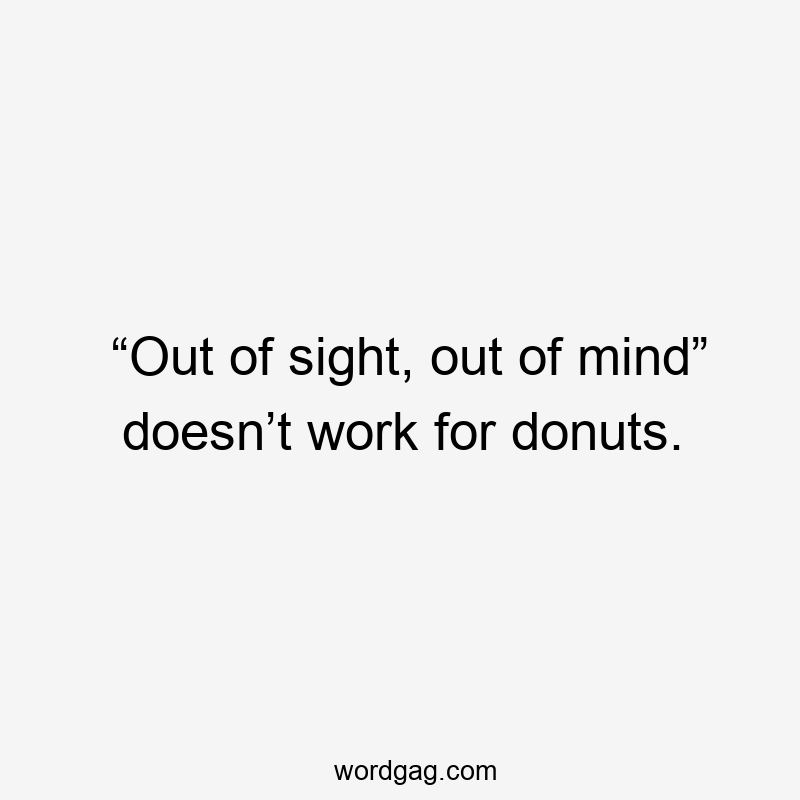 “Out of sight, out of mind” doesn’t work for donuts.