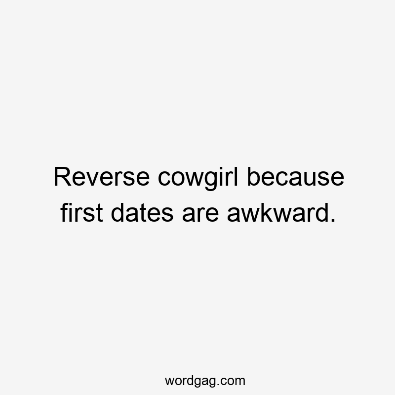Reverse cowgirl because first dates are awkward.