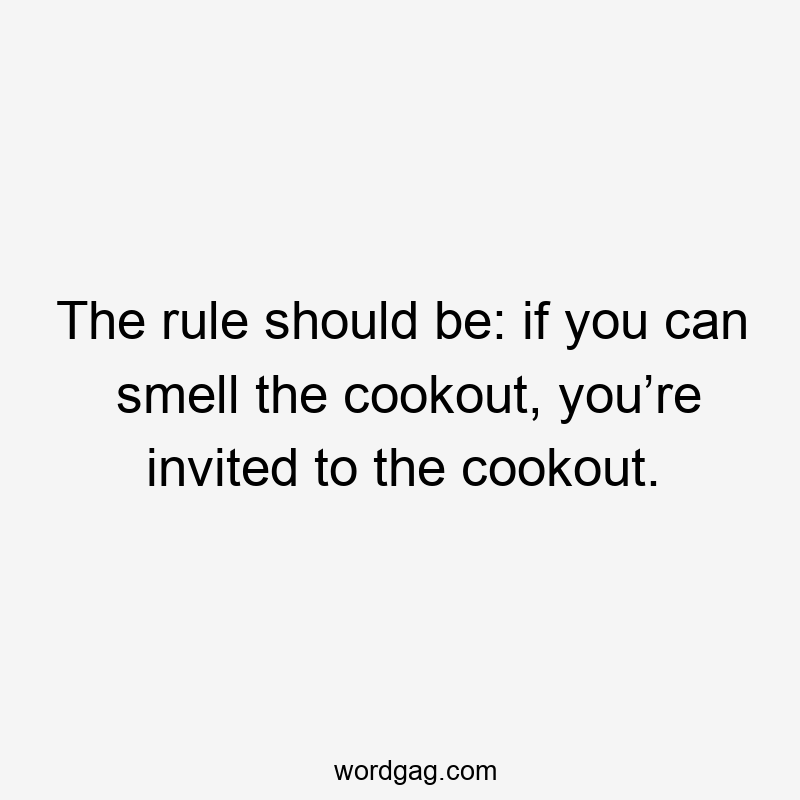 The rule should be: if you can smell the cookout, you’re invited to the cookout.