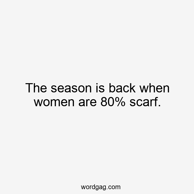 The season is back when women are 80% scarf.