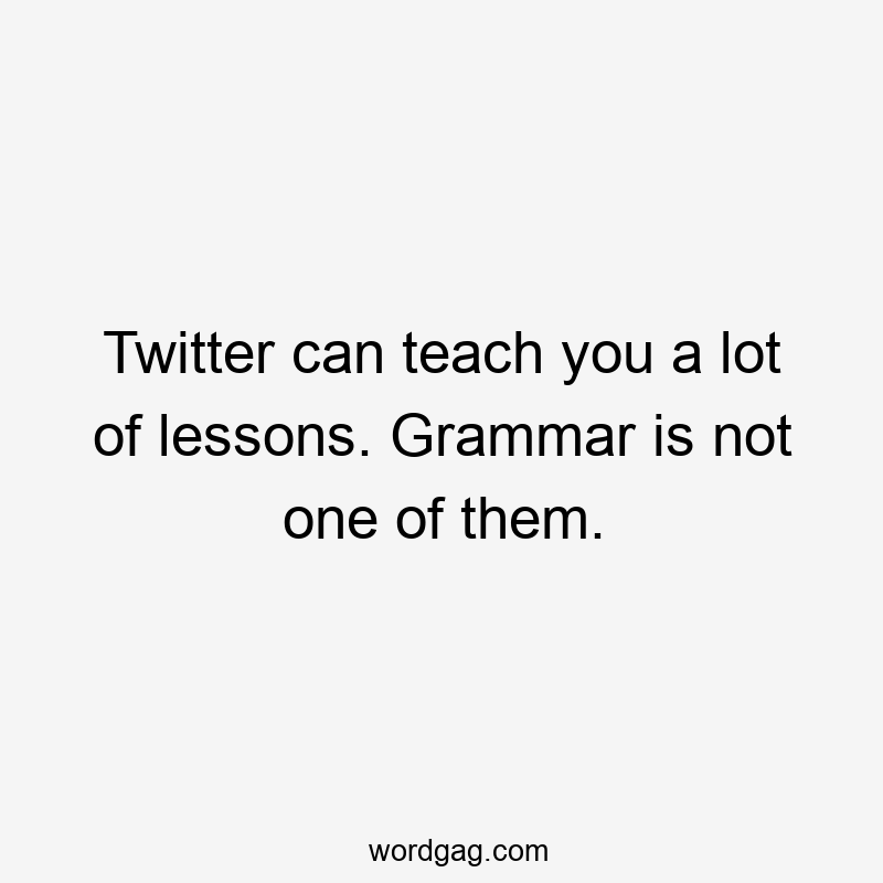 Twitter can teach you a lot of lessons. Grammar is not one of them.