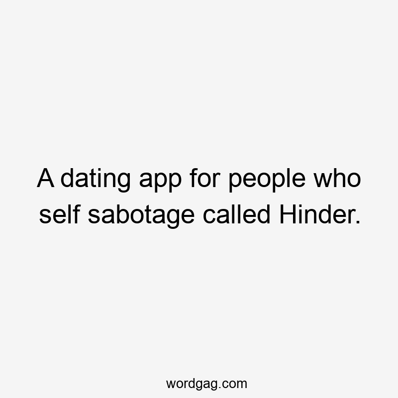 A dating app for people who self sabotage called Hinder.