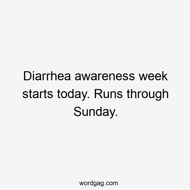 Diarrhea awareness week starts today. Runs through Sunday.