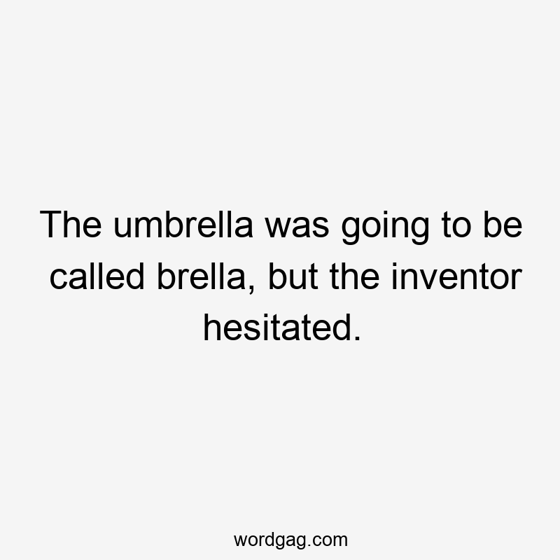 The umbrella was going to be called brella, but the inventor hesitated.